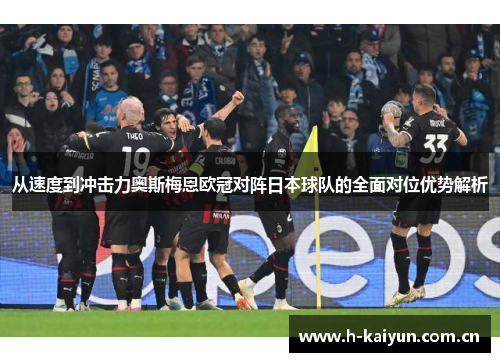 从速度到冲击力奥斯梅恩欧冠对阵日本球队的全面对位优势解析 从速度到冲击力奥斯梅恩欧冠对阵日本球队的全面对位优势解析