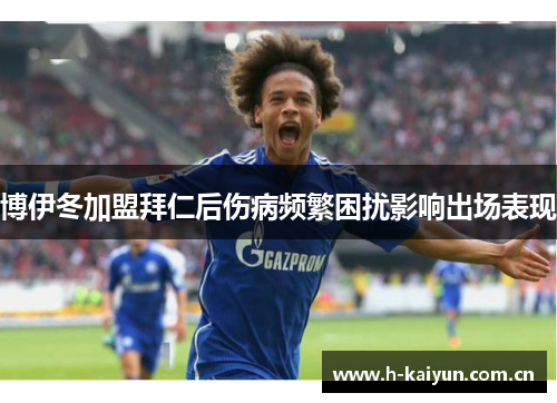 博伊冬加盟拜仁后伤病频繁困扰影响出场表现 博伊冬加盟拜仁后伤病频繁困扰影响出场表现