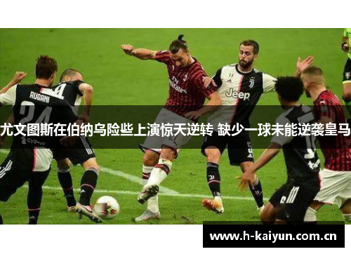 尤文图斯在伯纳乌险些上演惊天逆转 缺少一球未能逆袭皇马 尤文图斯在伯纳乌险些上演惊天逆转 缺少一球未能逆袭皇马