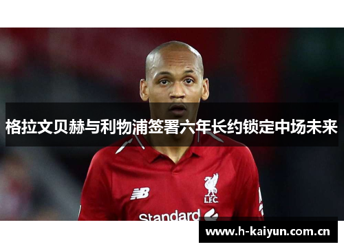 格拉文贝赫与利物浦签署六年长约锁定中场未来 格拉文贝赫与利物浦签署六年长约锁定中场未来