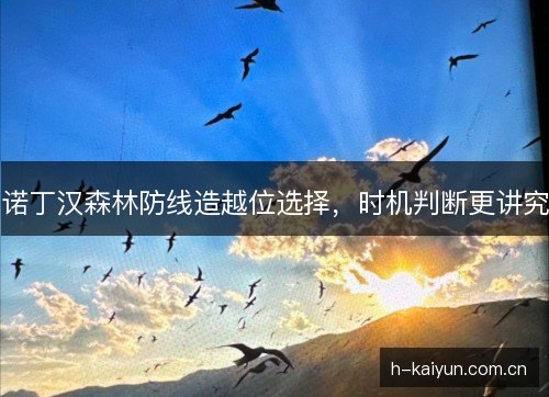 诺丁汉森林防线造越位选择,时机判断更讲究 诺丁汉森林防线造越位选择,时机判断更讲究