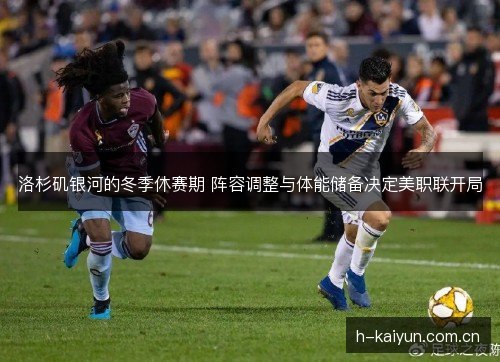 洛杉矶银河的冬季休赛期 阵容调整与体能储备决定美职联开局